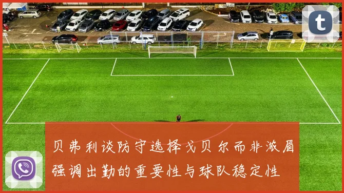 贝弗利谈防守选择戈贝尔而非浓眉强调出勤的重要性与球队稳定性