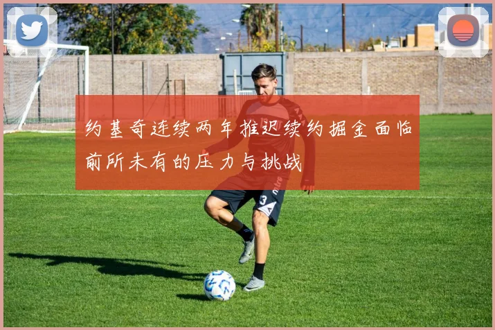 约基奇连续两年推迟续约掘金面临前所未有的压力与挑战