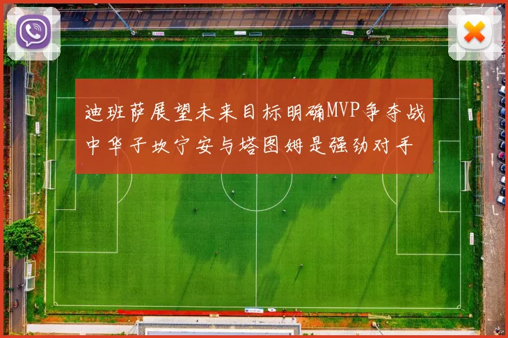 迪班萨展望未来目标明确MVP争夺战中华子坎宁安与塔图姆是强劲对手