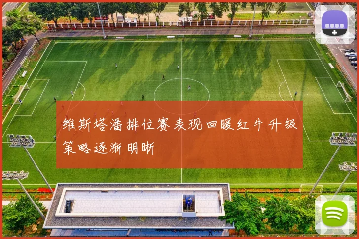 维斯塔潘排位赛表现回暖红牛升级策略逐渐明晰