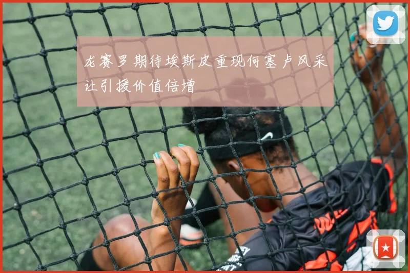 龙赛罗期待埃斯皮重现何塞卢风采让引援价值倍增