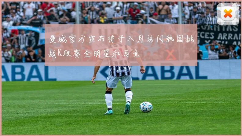 曼城官方宣布将于八月访问韩国挑战K联赛全明星和马竞
