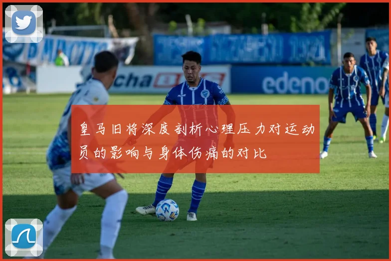 皇马旧将深度剖析心理压力对运动员的影响与身体伤痛的对比