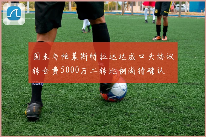 国米与帕莱斯特拉达达成口头协议转会费5000万二转比例尚待确认