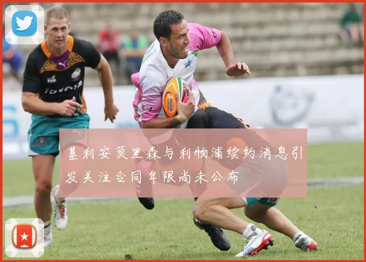基利安莫里森与利物浦续约消息引发关注合同年限尚未公布