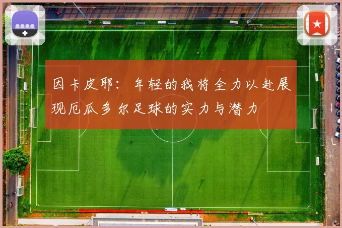 因卡皮耶：年轻的我将全力以赴展现厄瓜多尔足球的实力与潜力