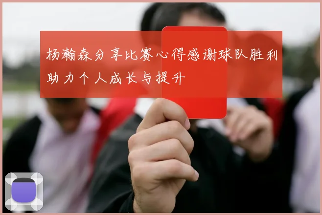 杨瀚森分享比赛心得感谢球队胜利助力个人成长与提升