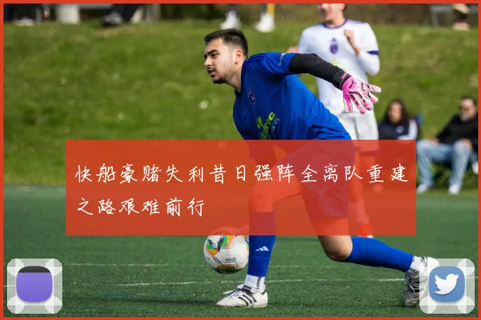 快船豪赌失利昔日强阵全离队重建之路艰难前行